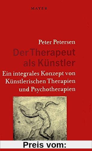 Der Therapeut als Künstler: Ein integrales Konzept von Künstlerischen Therapien und Psychotherapien
